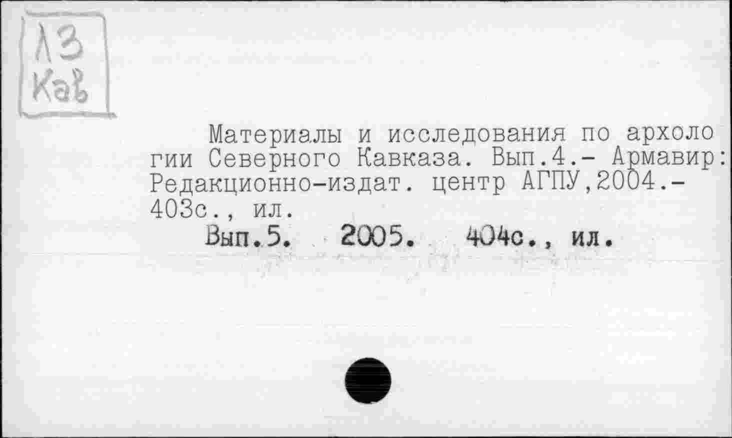 ﻿Материалы и исследования по архоло гии Северного Кавказа. Вып.4.- Армавир: Редакционно-издат. центр АГПУ,2004.-403с., ил.
Вып.5. 2005.	4О4с.» ил.